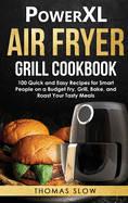 PowerXL Air Fryer Grill Cookbook: 100 Quick and Easy Recipes for Smart People on a Budget Fry, Grill, Bake, and Roast Your Tasty Meals