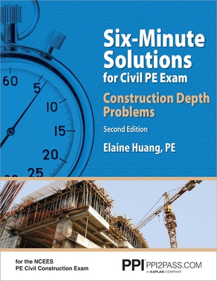 Ppi Six-Minute Solutions for Civil Pe Exam: Construction Depth Problems, 2nd Edition - Contains Over 100 Practice Problems for the Ncees Pe Civil Construction Exam - Huang, Elaine, Pe