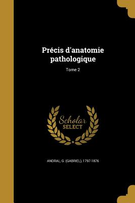 Prcis d'anatomie pathologique; Tome 2 - Andral, G (Gabriel) 1797-1876 (Creator)