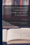 Prcis De Grammaire Compar De L'anglais Et De L'allemand: Rapports  Leur Commune Origine Et Rapprochs Des Langues Classiques