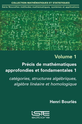 Pr?cis de math?matiques approfondies et fondamentales 1: Cat?gories, structures alg?briques, alg?bre lin?aire et homologique - Bourl?s, Henri