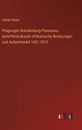 Pr?gungen Brandenburg-Preussens, betreffend dessen Afrikanische Besitzungen und Au?enhandel 1681-1810
