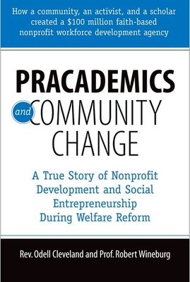 Pracademics and Community Change: A True Story of Nonprofit Development and Social Entrepreneurship During Welfare Reform - Cleveland, Odell, and Wineburg, Bob