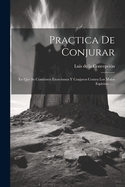 Practica de Conjurar: En Que Se Contienen Exorcismos y Conjuros Contra Los Malos Espiritus ......