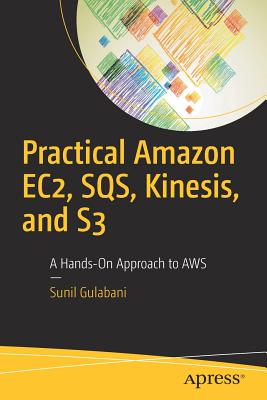 Practical Amazon Ec2, Sqs, Kinesis, and S3: A Hands-On Approach to AWS - Gulabani, Sunil