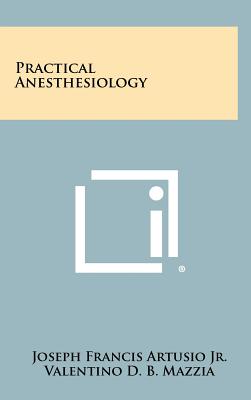 Practical Anesthesiology - Artusio, Joseph Francis, Jr., and Mazzia, Valentino D B, and Glenn, Frank (Foreword by)