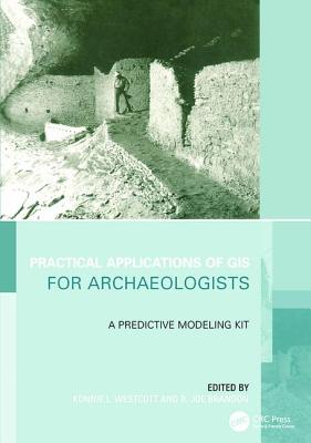 Practical Applications of GIS for Archaeologists: A Predictive Modelling Toolkit - Wescott, Konnie L. (Editor), and Brandon, R. Joe (Editor)