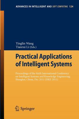 Practical Applications of Intelligent Systems: Proceedings of the Sixth International Conference on Intelligent Systems and Knowledge Engineering, Shanghai, China, Dec 2011 (ISKE 2011) - Wang, Yinglin (Editor), and Li, Tianrui (Editor)