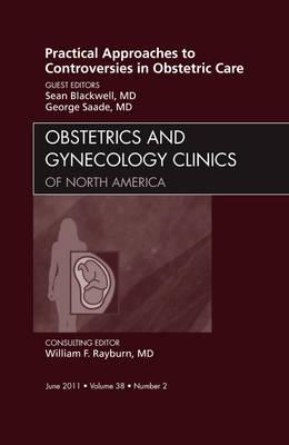 Practical Approaches to Controversies in Obstetric Care, an Issue of Obstetrics and Gynecology Clinics: Volume 38-2 - Blackwell, Sean, MD, and Saade, George, MD