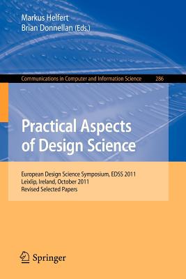 Practical Aspects of Design Science: European Design Science Symposium, EDSS 2011, Leixlip, Ireland, October 14, 2011, Revised Selected Papers - Helfert, Markus (Editor), and Donnellan, Brian (Editor)