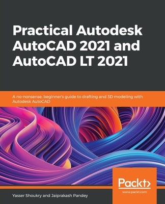 Practical Autodesk AutoCAD 2021 and AutoCAD LT 2021: A no-nonsense, beginner's guide to drafting and 3D modeling with Autodesk AutoCAD - Shoukry, Yasser, and Pandey, Jaiprakash