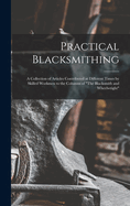 Practical Blacksmithing: A Collection of Articles Contributed at Different Times by Skilled Workmen to the Columns of "The Blacksmith and Wheelwright"