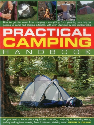 Practical Camping Handbook: How to Get the Most from Camping - Everything from Planning Your Trip to Setting Up Camp and Cooking Outdoors, with Over 350 Step-By-Step Photographs - Drake, Peter G