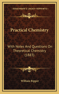 Practical Chemistry: With Notes and Questions on Theoretical Chemistry (1883)