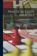 Practical Chess Exercises: Intended As a Sequel to the Practical Chess Grammar; Containing Various Openings, Games, and Situations ... for the Use of Those Who Have Already a Knowledge of the Game