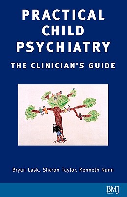 Practical Child Psychiatry: The Clinician's Guide - Taylor, Sharon (Editor), and Nunn, Kenneth (Editor), and Lask, Bryan (Editor)