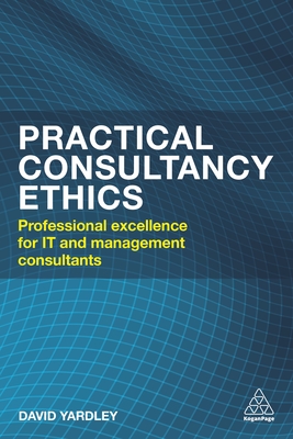 Practical Consultancy Ethics: Professional  Excellence for IT and Management Consultants - Yardley, David