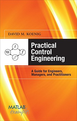 Practical Control Engineering: A Guide for Engineers, Managers, and Practitioners - Koenig, David M