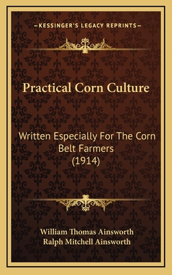 Practical Corn Culture: Written Especially for the Corn Belt Farmers (1914) - Ainsworth, William Thomas, and Ainsworth, Ralph Mitchell