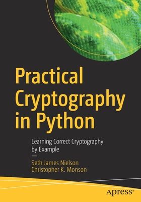 Practical Cryptography in Python: Learning Correct Cryptography by Example - Nielson, Seth James, and Monson, Christopher K