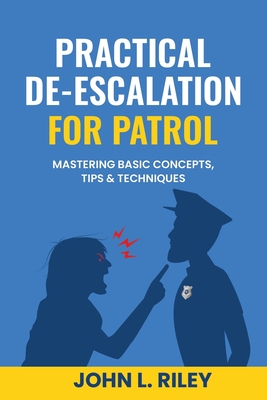 Practical De-Escalation for Patrol: Mastering Basic Concepts, Tips & Techiques - Riley, John L