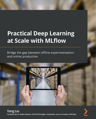 Practical Deep Learning at Scale with MLflow: Bridge the gap between offline experimentation and online production - Liu, Yong, and Zaharia, Dr. Matei