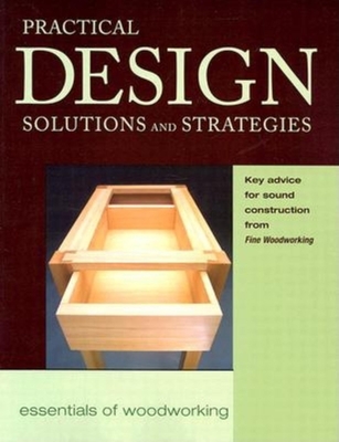Practical Design Solutions and Strategies: Key Advice for Sound Construction from Fww - Editors of Fine Woodworking