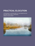 Practical Elocution: Containing Illustrations of the Principles of Reading and Public Speaking (Classic Reprint)