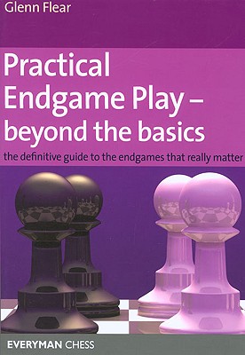 Practical Endgame Play - Beyond the Basics: The Definitive Guide to the Endgames That Really Matter - Flear, Glenn