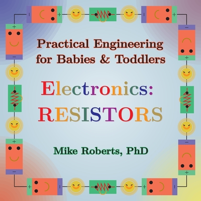 Practical Engineering for Babies & Toddlers - Electronics: Resistors - Roberts, Mike