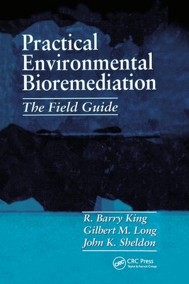 Practical Environmental Bioremediation: The Field Guide, Second Edition - King, R. Barry, and Sheldon, John K., and Long, Gilbert M.