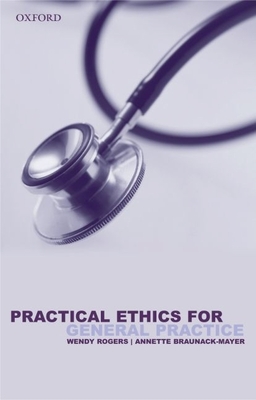 Practical Ethics for General Practice - Rogers, Wendy A, Dr., and Braunack-Mayar, Annette J