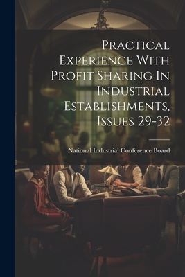 Practical Experience With Profit Sharing In Industrial Establishments, Issues 29-32 - National Industrial Conference Board (Creator)