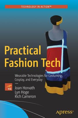 Practical Fashion Tech: Wearable Technologies for Costuming, Cosplay, and Everyday - Horvath, Joan, and Hoge, Lyn, and Cameron, Rich