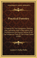 Practical Forestry: A Treatise on the Propagation, Planting, and Cultivation, with a Description, and the Botanical and Popular Names of All the Indigenous Trees of the United States, Both Evergreen and Deciduous, Together with Notes on a Large Number of