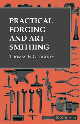Practical Forging and Art Smithing - Googerty, Thomas F