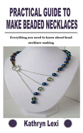 Practical Guide to Make Beaded Necklaces: Everything you need to know about bead necklace making