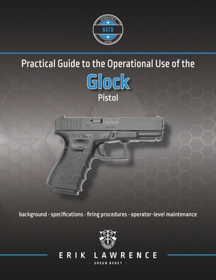 Practical Guide to the Operational Use of the Glock Pistol - Lawrence, Erik