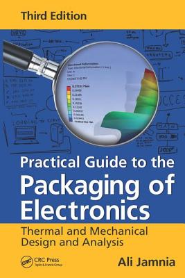 Practical Guide to the Packaging of Electronics: Thermal and Mechanical Design and Analysis, Third Edition - Jamnia, Ali