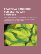 Practical Handbook for Beet-Sugar Chemists: Rapid Methods of Technico-Chemical Analyses of the Products and By-Products and of Material Used in the Manufacture of Beet Sugar