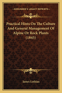 Practical Hints On The Culture And General Management Of Alpine Or Rock Plants (1845)