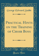 Practical Hints on the Training of Choir Boys (Classic Reprint)
