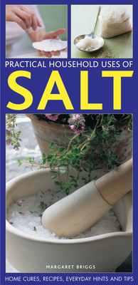 Practical Household Uses of Salt: Home Cures, Recipes, Everyday Hints and Tips - Briggs, Margaret