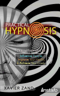 Practical Hypnosis: Learn Hypnosis to Influence People, Improve Your Health, and Achieve Your Goals