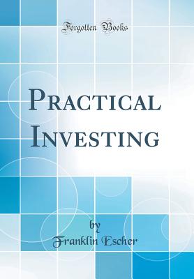 Practical Investing (Classic Reprint) - Escher, Franklin