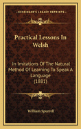 Practical Lessons in Welsh: In Imitations of the Natural Method of Learning to Speak a Language (1881)
