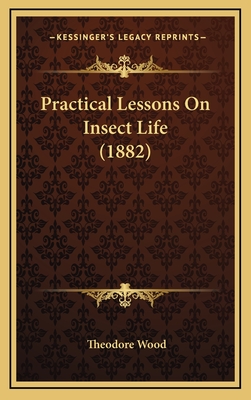 Practical Lessons on Insect Life (1882) - Wood, Theodore