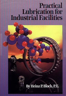 Practical Lubrication for Industrial Facilities - Bloch, Heinz P, and Bannister, Kenneth