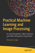 Practical Machine Learning and Image Processing: For Facial Recognition, Object Detection, and Pattern Recognition Using Python