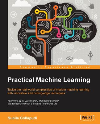 Practical Machine Learning: Tackle the real-world complexities of modern machine learning with innovative, cutting-edge techniques - Gollapudi, Sunila